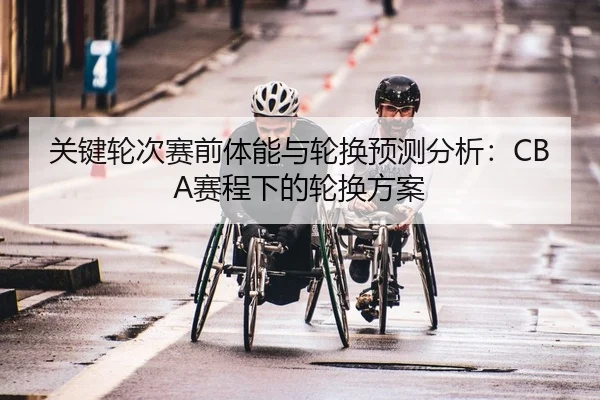 关键轮次赛前体能与轮换预测分析：CBA赛程下的轮换方案