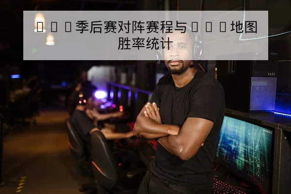 LPL季后赛轮换与Ban/Pick偏好前瞻